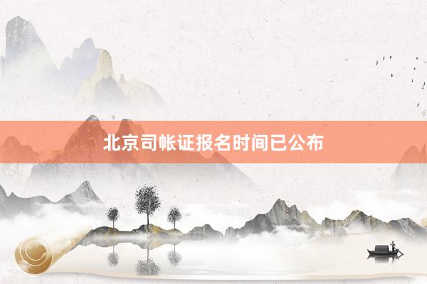北京司帐证报名时间已公布