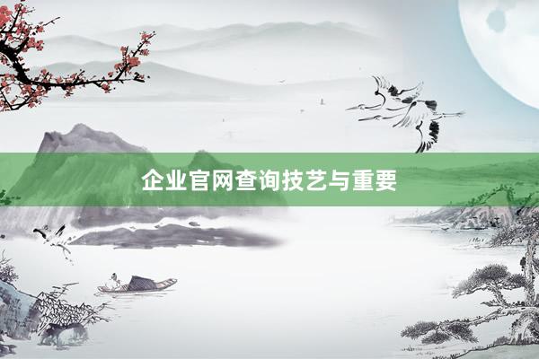企业官网查询技艺与重要