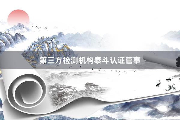 第三方检测机构泰斗认证管事