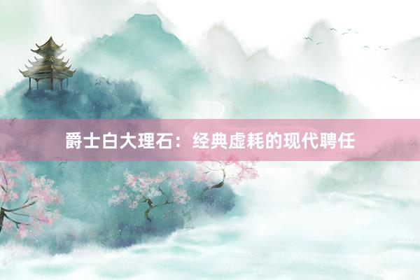 爵士白大理石：经典虚耗的现代聘任