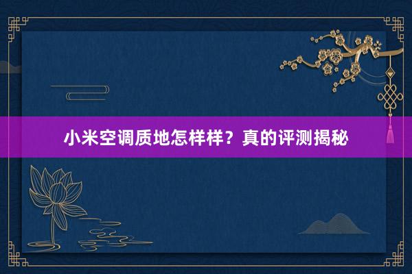 小米空调质地怎样样？真的评测揭秘