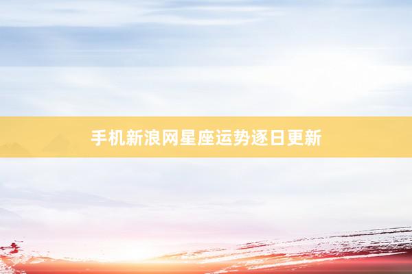 手机新浪网星座运势逐日更新