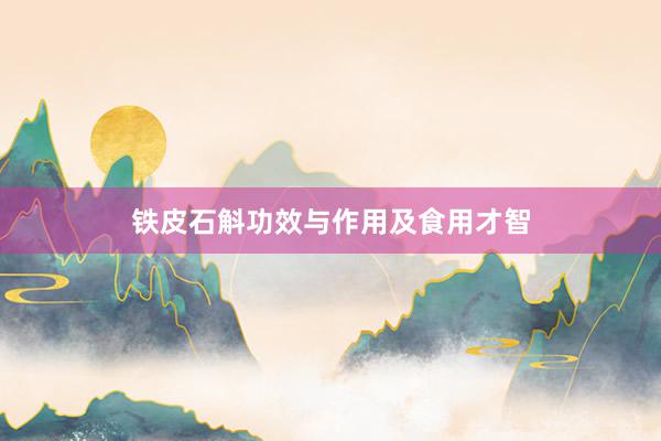 铁皮石斛功效与作用及食用才智