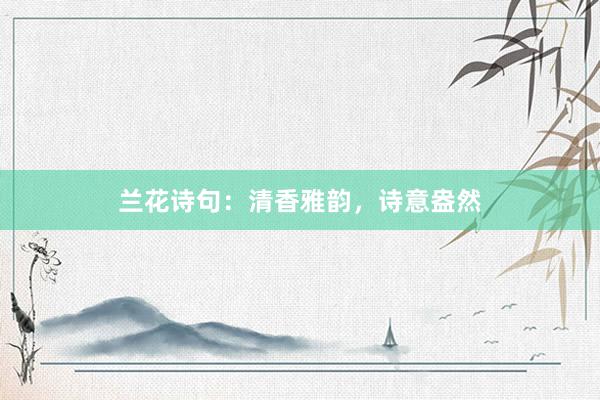 兰花诗句：清香雅韵，诗意盎然