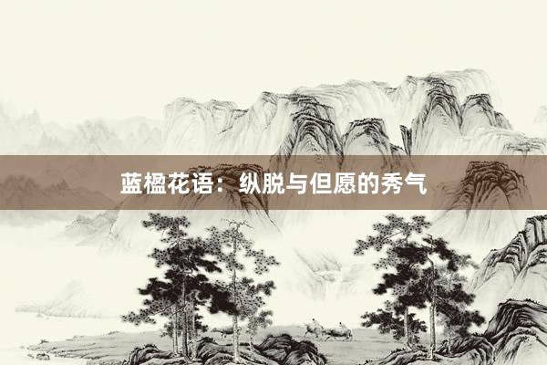 蓝楹花语：纵脱与但愿的秀气