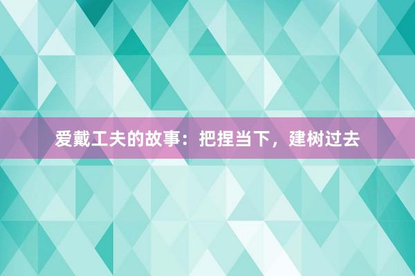 爱戴工夫的故事：把捏当下，建树过去