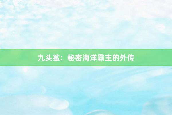 九头鲨：秘密海洋霸主的外传